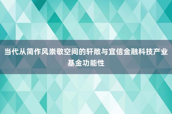 当代从简作风崇敬空间的轩敞与宜信金融科技产业基金功能性