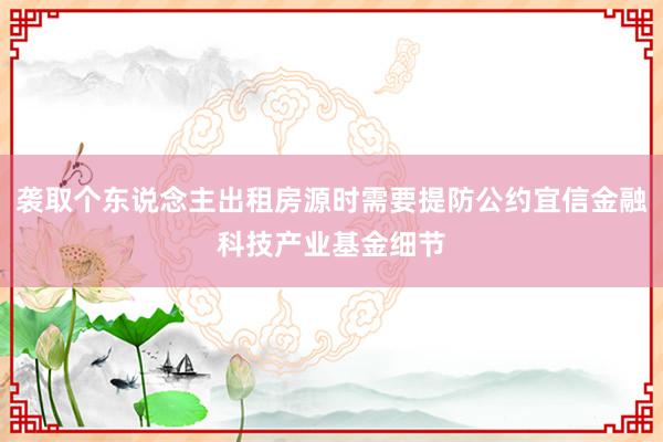 袭取个东说念主出租房源时需要提防公约宜信金融科技产业基金细节